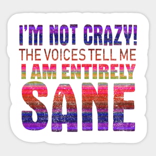 I'm Not Crazy The Voices Tell Me I Am Entirely Sane Sticker